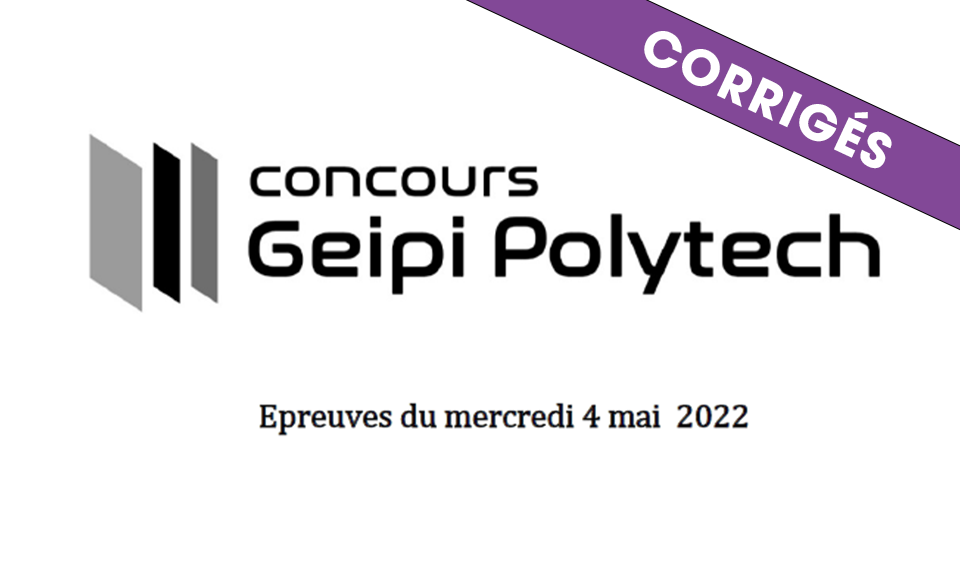 Corrigés des épreuves écrites du concours Geipi Polytech 2022
