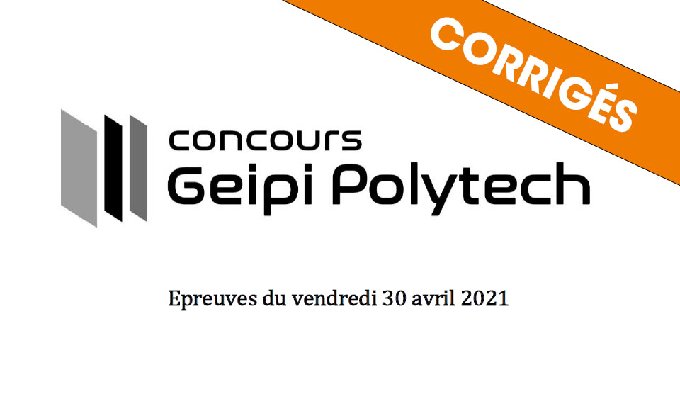 Corrigés de l'épreuve écrite du concours Geipi Polytech 2021 Corrigés de l'épreuve écrite du concours Geipi Polytech 2021